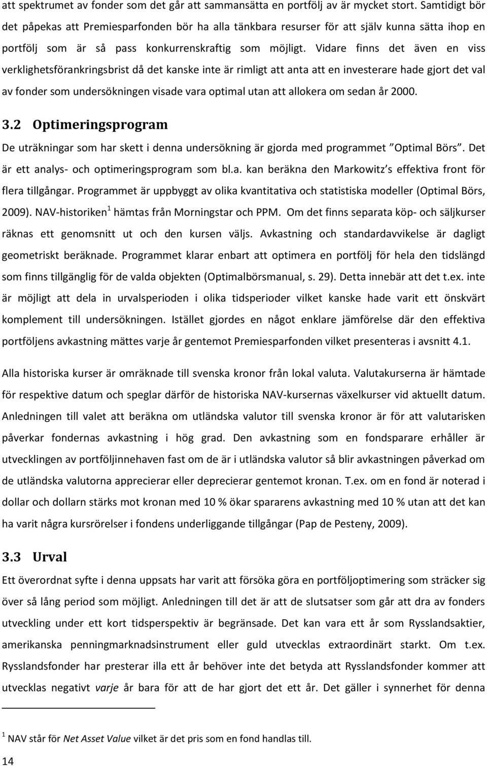 Vidare finns det även en viss verklighetsförankringsbrist då det kanske inte är rimligt att anta att en investerare hade gjort det val av fonder som undersökningen visade vara optimal utan att