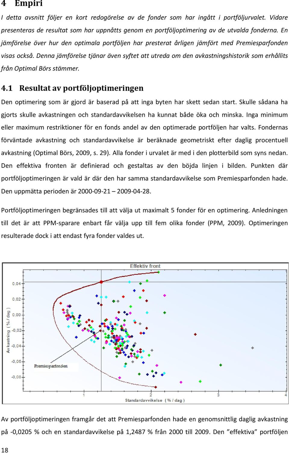 Denna jämförelse tjänar även syftet att utreda om den avkastningshistorik som erhållits från Optimal Börs stämmer. 4.