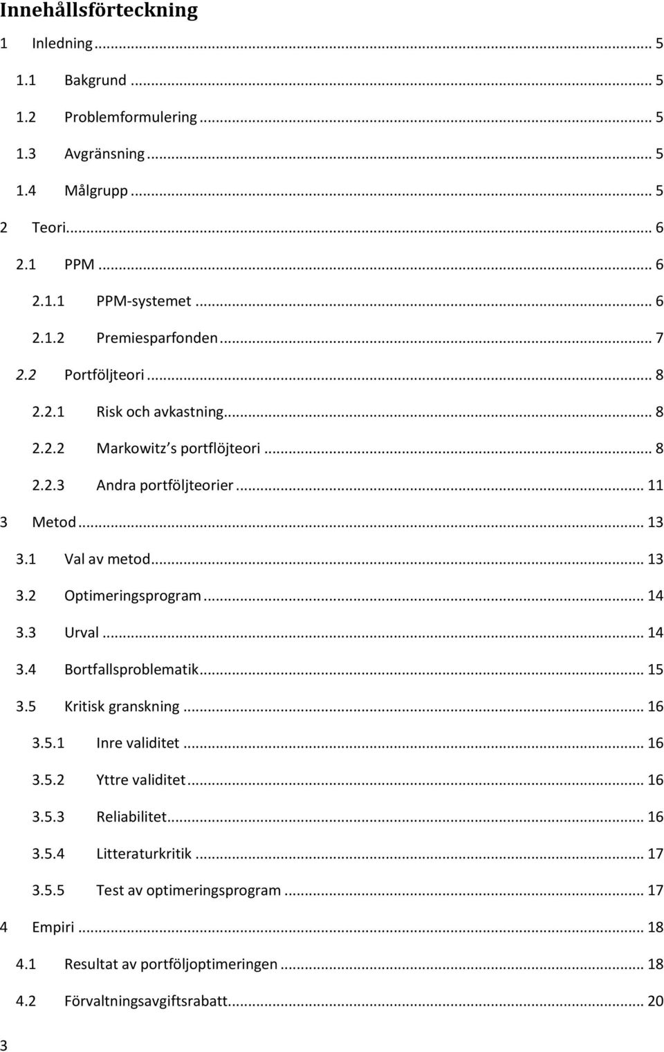 .. 14 3.3 Urval... 14 3.4 Bortfallsproblematik... 15 3.5 Kritisk granskning... 16 3.5.1 Inre validitet... 16 3.5.2 Yttre validitet... 16 3.5.3 Reliabilitet... 16 3.5.4 Litteraturkritik.