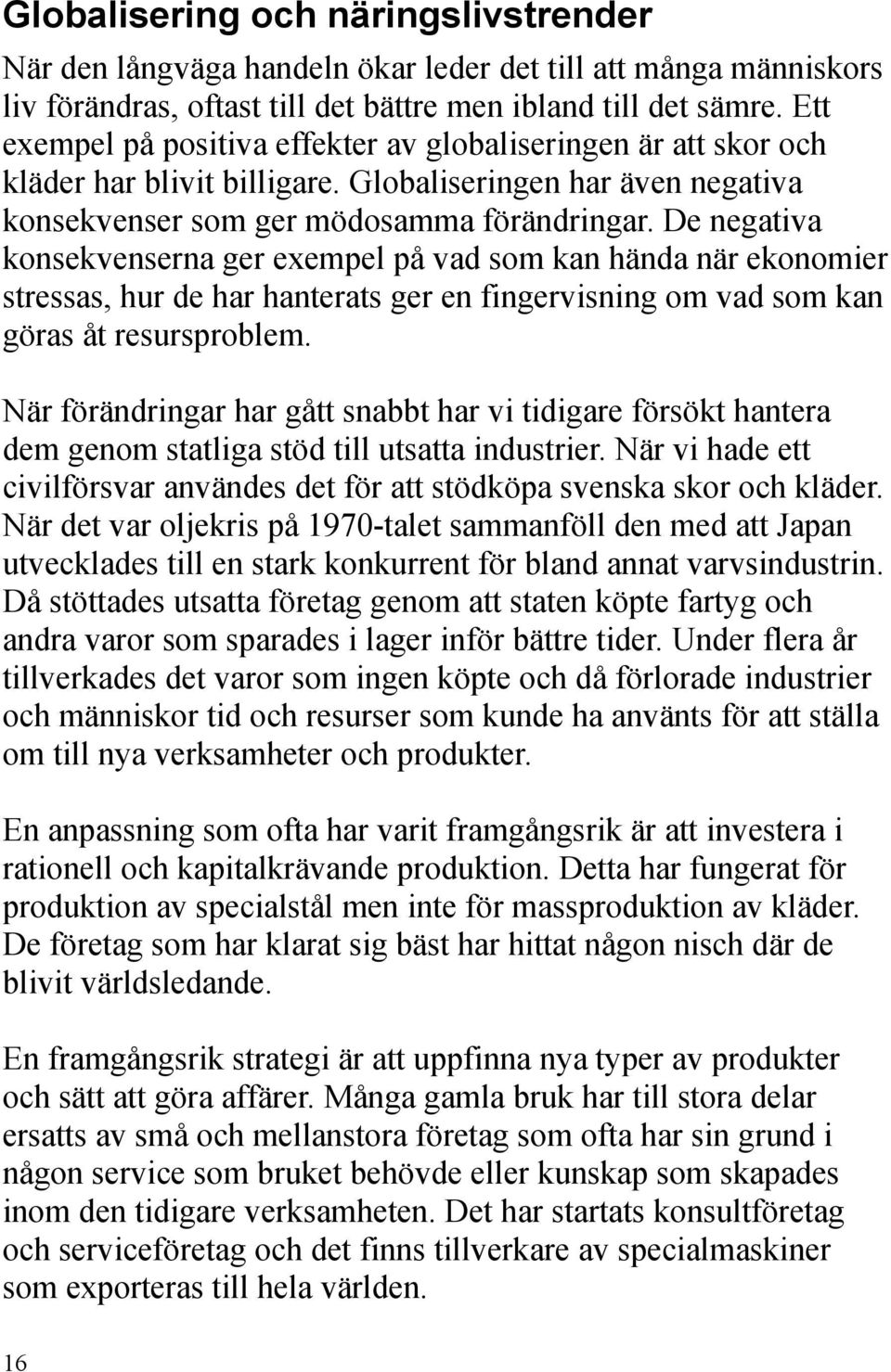 De negativa konsekvenserna ger exempel på vad som kan hända när ekonomier stressas, hur de har hanterats ger en fingervisning om vad som kan göras åt resursproblem.