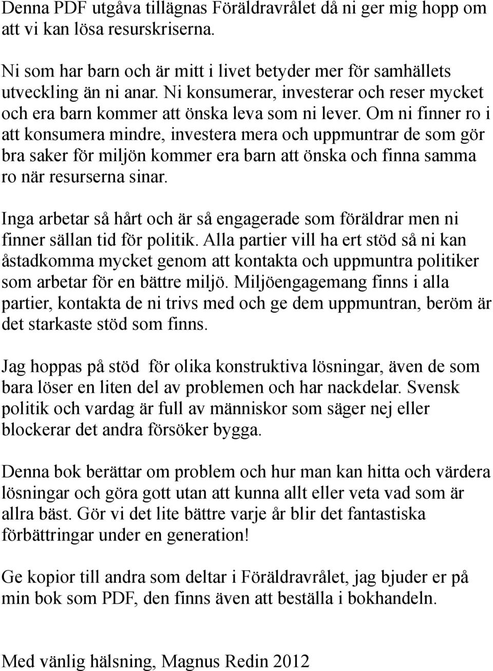 Om ni finner ro i att konsumera mindre, investera mera och uppmuntrar de som gör bra saker för miljön kommer era barn att önska och finna samma ro när resurserna sinar.