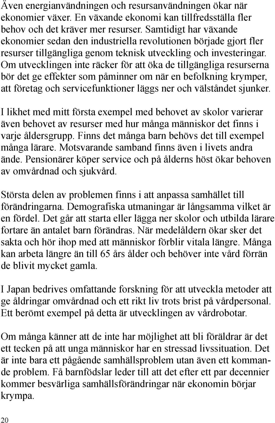 Om utvecklingen inte räcker för att öka de tillgängliga resurserna bör det ge effekter som påminner om när en befolkning krymper, att företag och servicefunktioner läggs ner och välståndet sjunker.