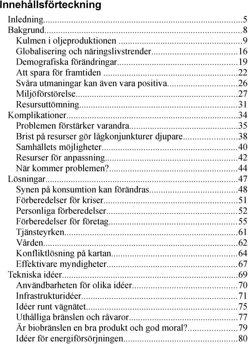 ..38 Samhällets möjligheter...40 Resurser för anpassning...42 När kommer problemen?...44 Lösningar...47 Synen på konsumtion kan förändras...48 Förberedelser för kriser...51 Personliga förberedelser.