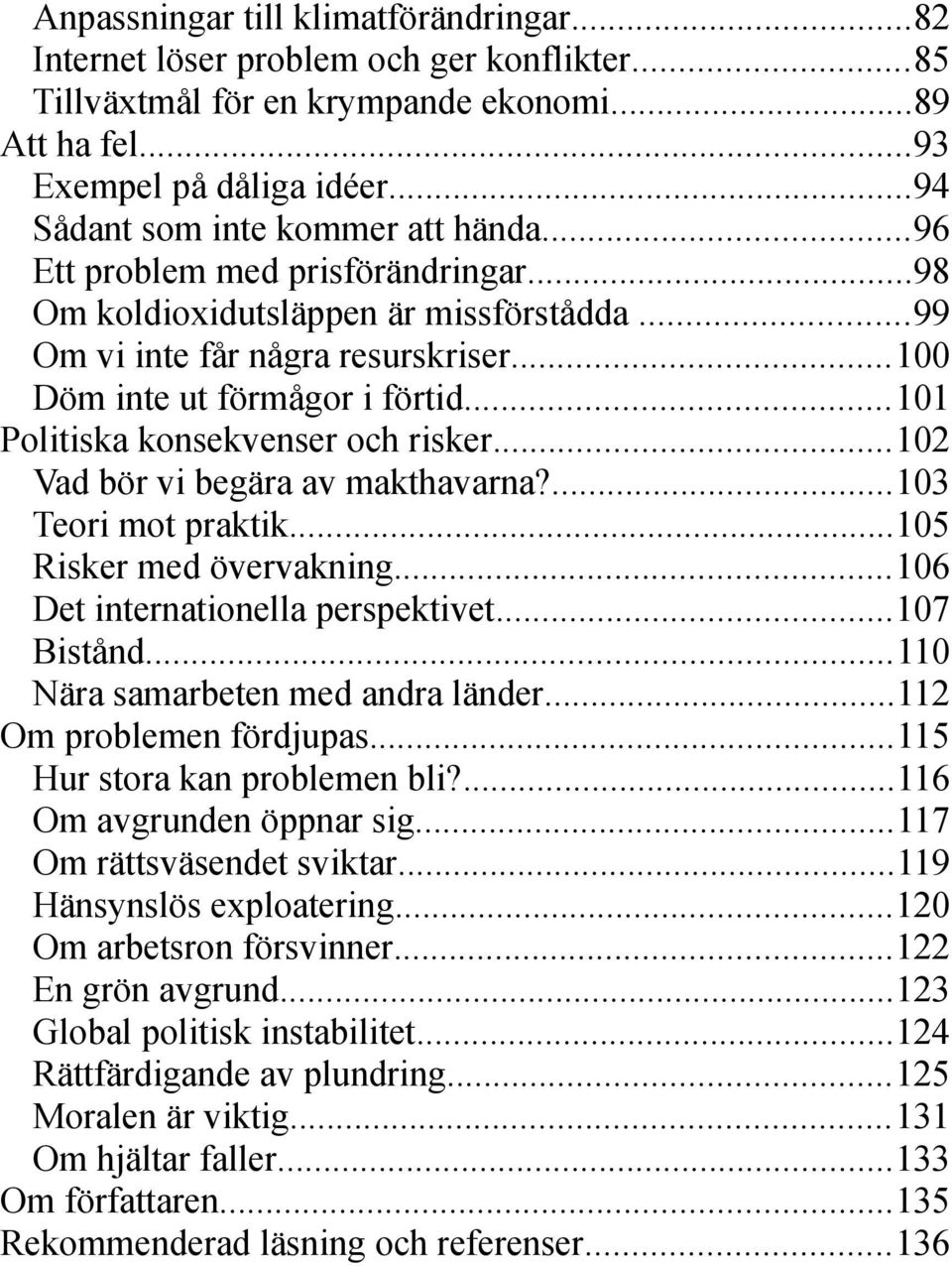 ..101 Politiska konsekvenser och risker...102 Vad bör vi begära av makthavarna?...103 Teori mot praktik...105 Risker med övervakning...106 Det internationella perspektivet...107 Bistånd.