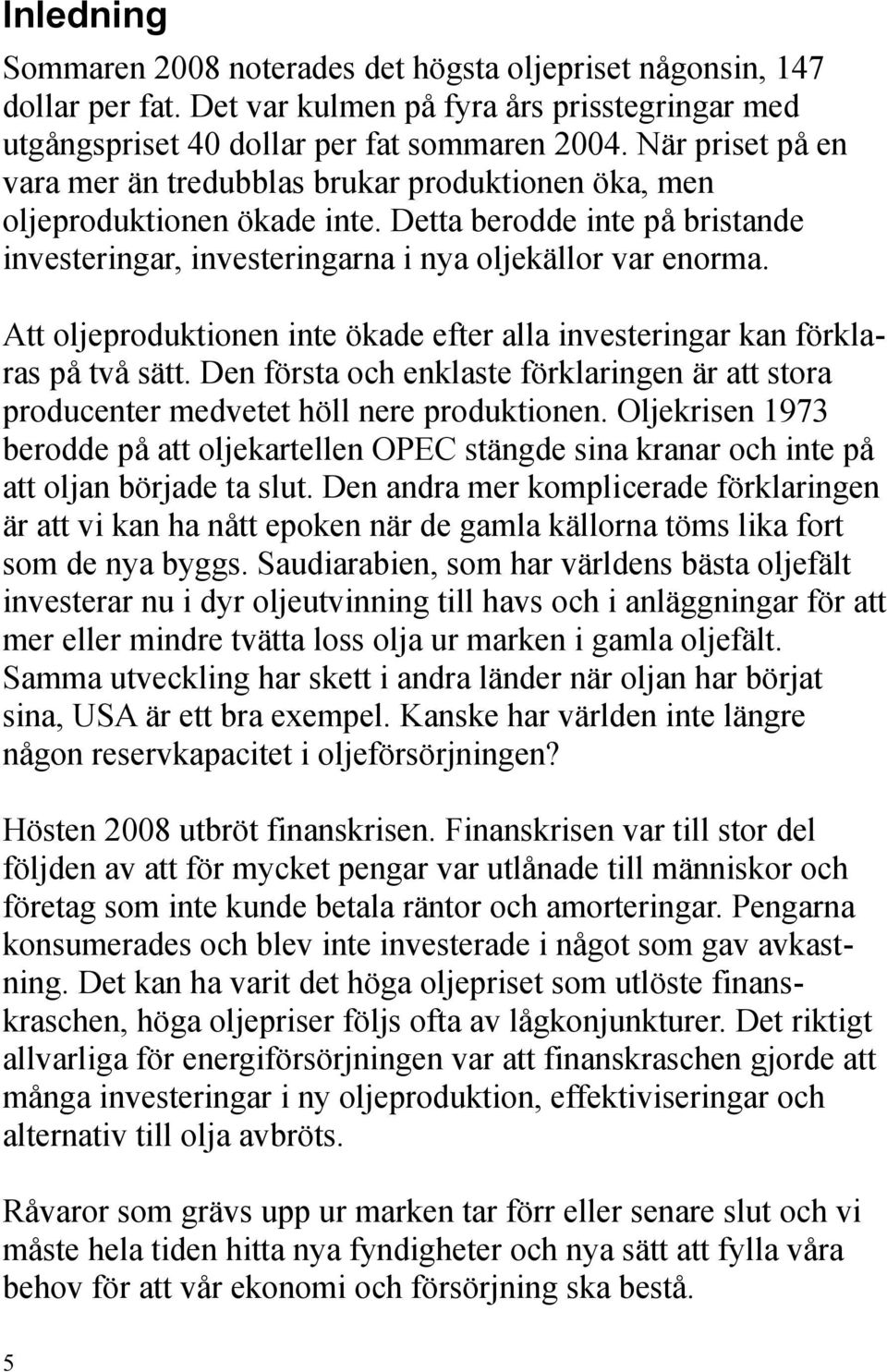 Att oljeproduktionen inte ökade efter alla investeringar kan förkla ras på två sätt. Den första och enklaste förklaringen är att stora producenter medvetet höll nere produktionen.