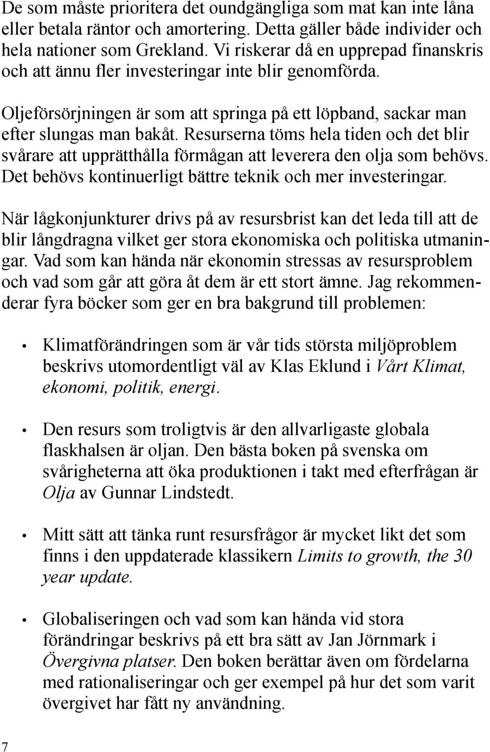 Resurserna töms hela tiden och det blir svårare att upprätthålla förmågan att leverera den olja som behövs. Det behövs kontinuerligt bättre teknik och mer investeringar.