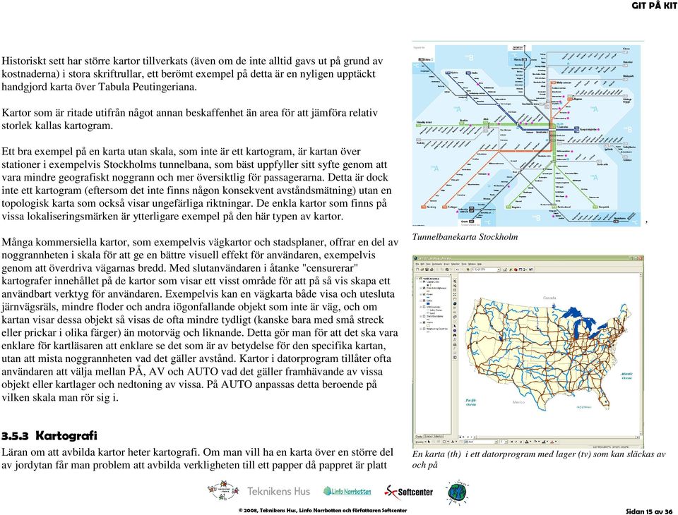 Ett bra exempel på en karta utan skala, som inte är ett kartogram, är kartan över stationer i exempelvis Stockholms tunnelbana, som bäst uppfyller sitt syfte genom att vara mindre geografiskt