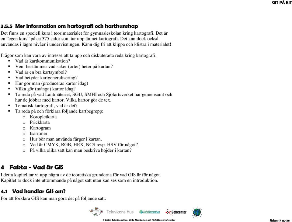 Vad är kartkommunikation? Vem bestämmer vad saker (orter) heter på kartan? Vad är en bra kartsymbol? Vad betyder kartgeneralisering? Hur gör man (produceras kartor idag) Vilka gör (många) kartor idag?