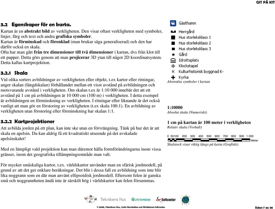 Ofta har man gått från tre dimensioner till två dimensioner i kartan, dvs från klot till ett papper. Detta görs genom att man projicerar 3D ytan till något 2D koordinatsystem.