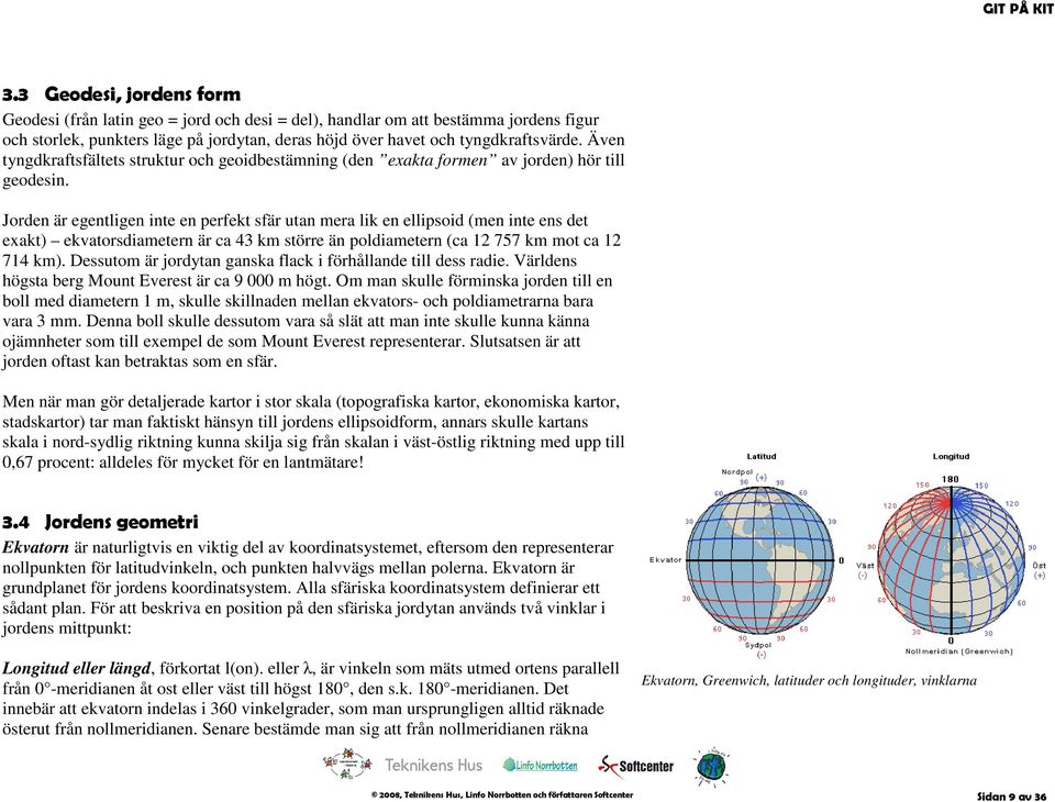 Jorden är egentligen inte en perfekt sfär utan mera lik en ellipsoid (men inte ens det exakt) ekvatorsdiametern är ca 43 km större än poldiametern (ca 12 757 km mot ca 12 714 km).