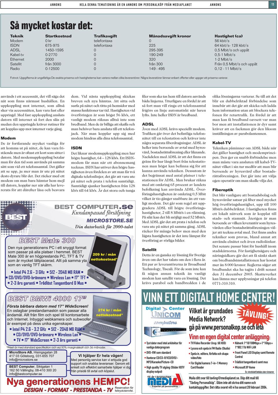 Hastighet (ca) 56 kbit/s 64 kbit/s- 128 kbit/s 0,5 Mbit/s och uppåt 0,5-1 Mbit/s 1-2 Mbit/s Från 0,5 Mbit/s och uppåt 0,12-11 Mbit/s Fotnot: Uppgifterna är ungefärliga De exakta priserna och