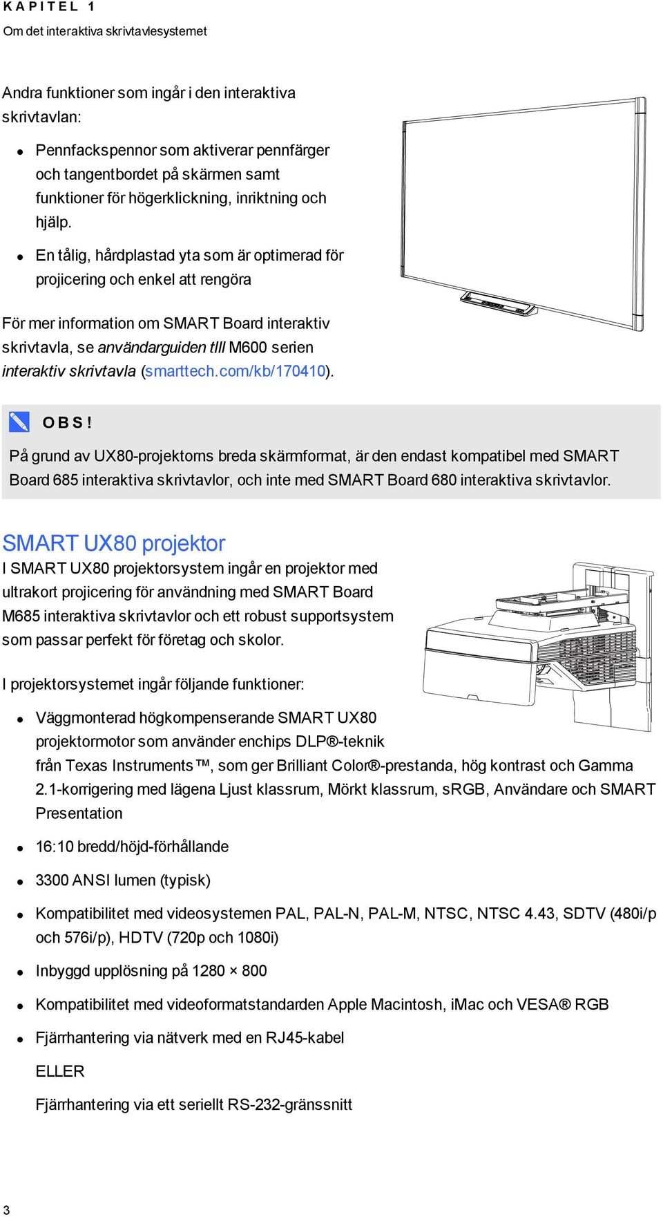 En tålig, hårdplastad yta som är optimerad för projicering och enkel att rengöra För mer information om SMART Board interaktiv skrivtavla, se användarguiden tlll M600 serien interaktiv skrivtavla