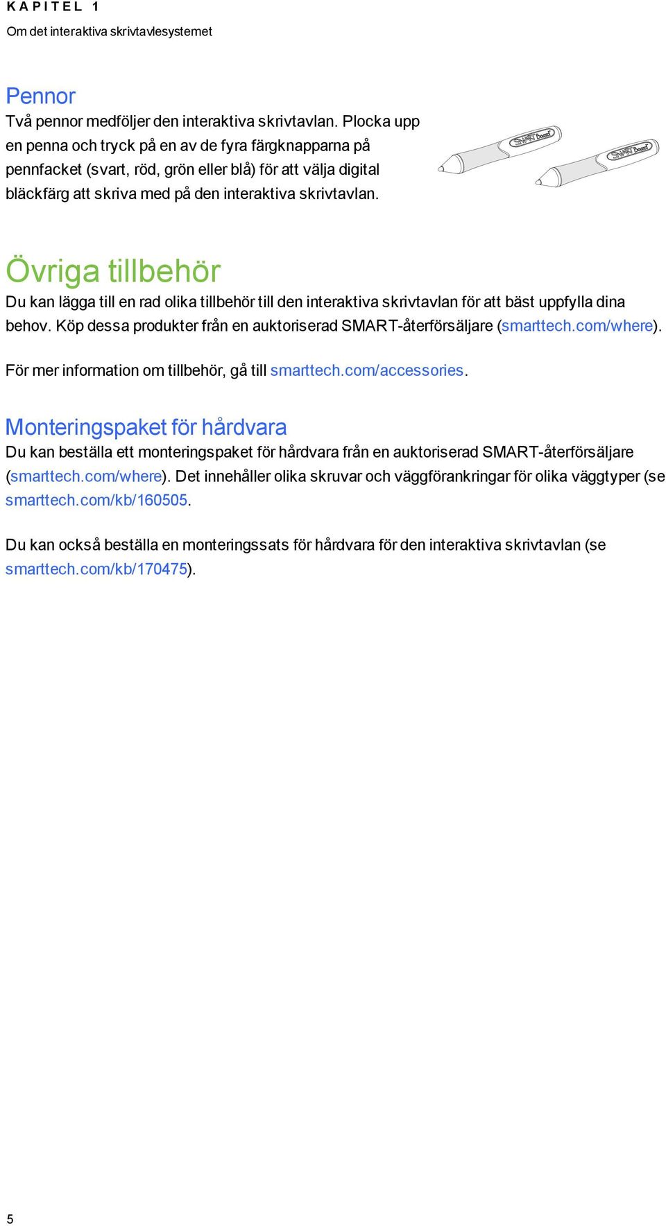 Övriga tillbehör Du kan lägga till en rad olika tillbehör till den interaktiva skrivtavlan för att bäst uppfylla dina behov. Köp dessa produkter från en auktoriserad SMART-återförsäljare (smarttech.