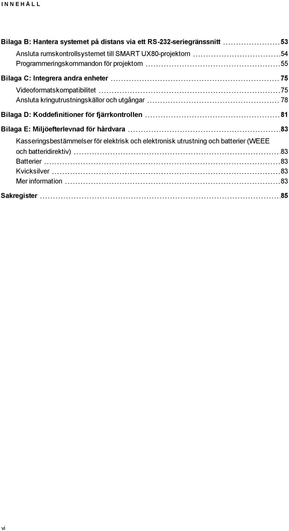 kringutrustningskällor och utgångar 78 Bilaga D: Koddefinitioner för fjärrkontrollen 81 Bilaga E: Miljöefterlevnad för hårdvara 83