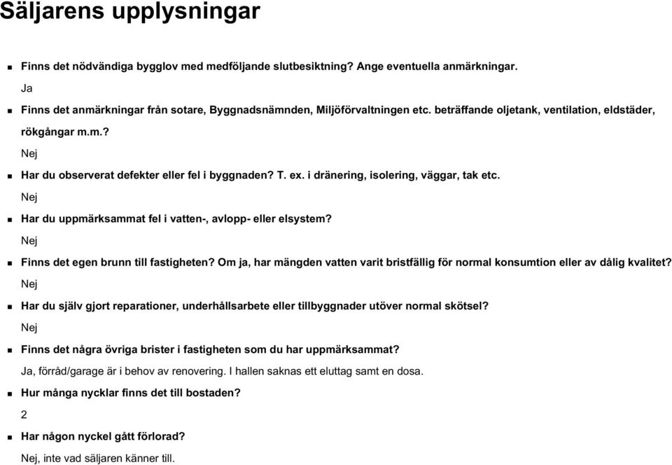 Nej Har du uppmärksammat fel i vatten-, avlopp- eller elsystem? Nej Finns det egen brunn till fastigheten? Om ja, har mängden vatten varit bristfällig för normal konsumtion eller av dålig kvalitet?