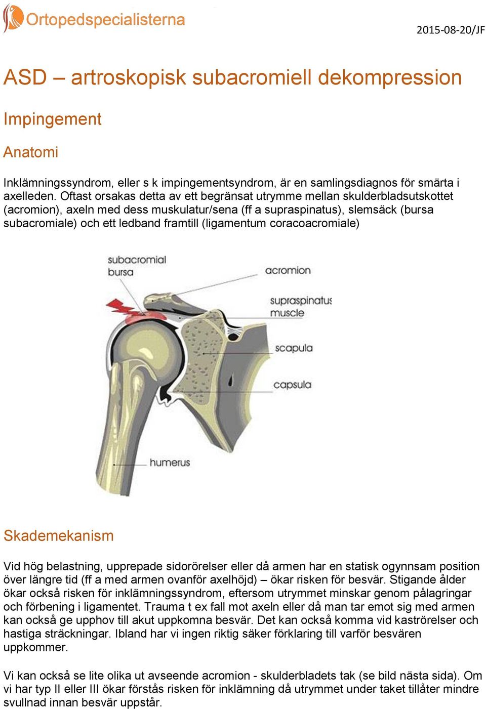 (ligamentum coracoacromiale) Skademekanism Vid hög belastning, upprepade sidorörelser eller då armen har en statisk ogynnsam position över längre tid (ff a med armen ovanför axelhöjd) ökar risken för