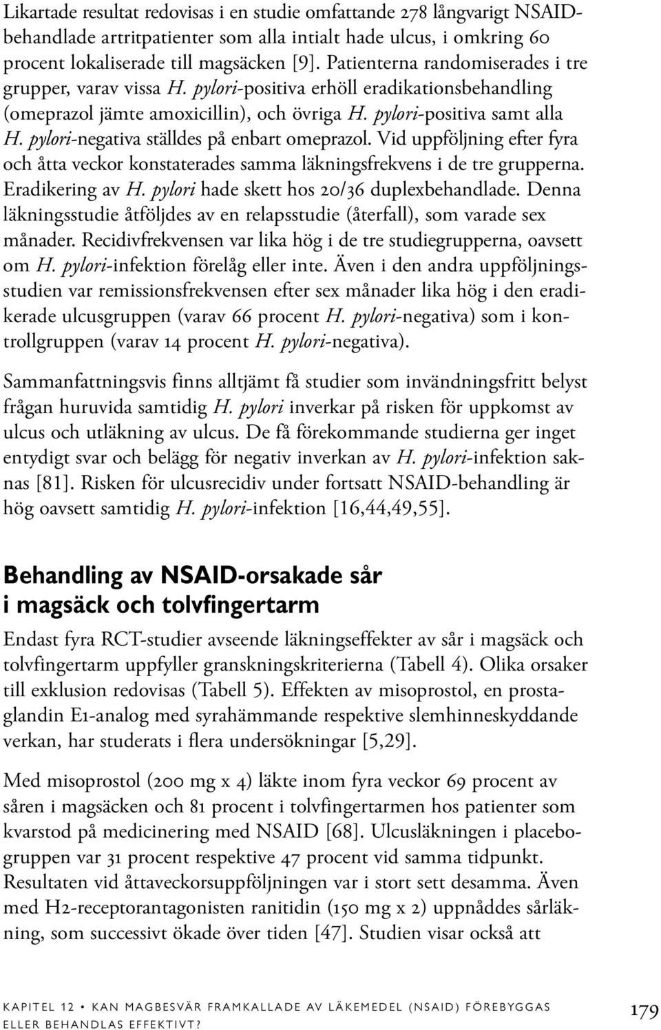 pylori-negativa ställdes på enbart omeprazol. Vid uppföljning efter fyra och åtta veckor konstaterades samma läkningsfrekvens i de tre grupperna. Eradikering av H.