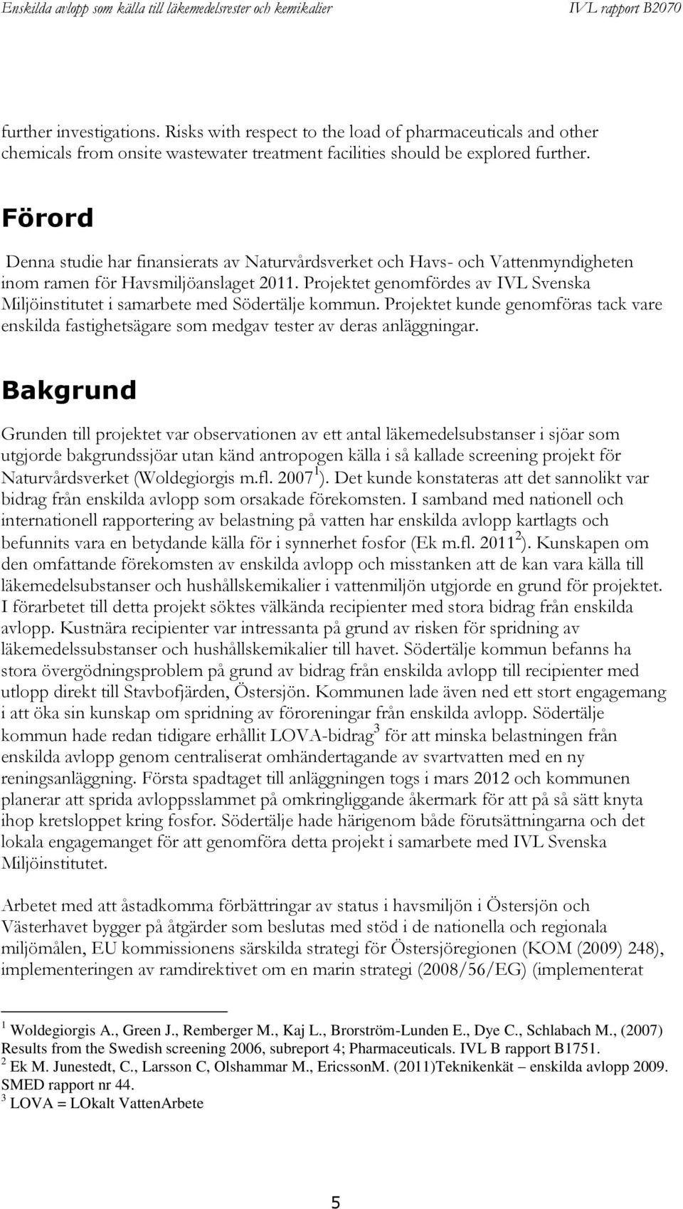 Projektet genomfördes av IVL Svenska Miljöinstitutet i samarbete med Södertälje kommun. Projektet kunde genomföras tack vare enskilda fastighetsägare som medgav tester av deras anläggningar.