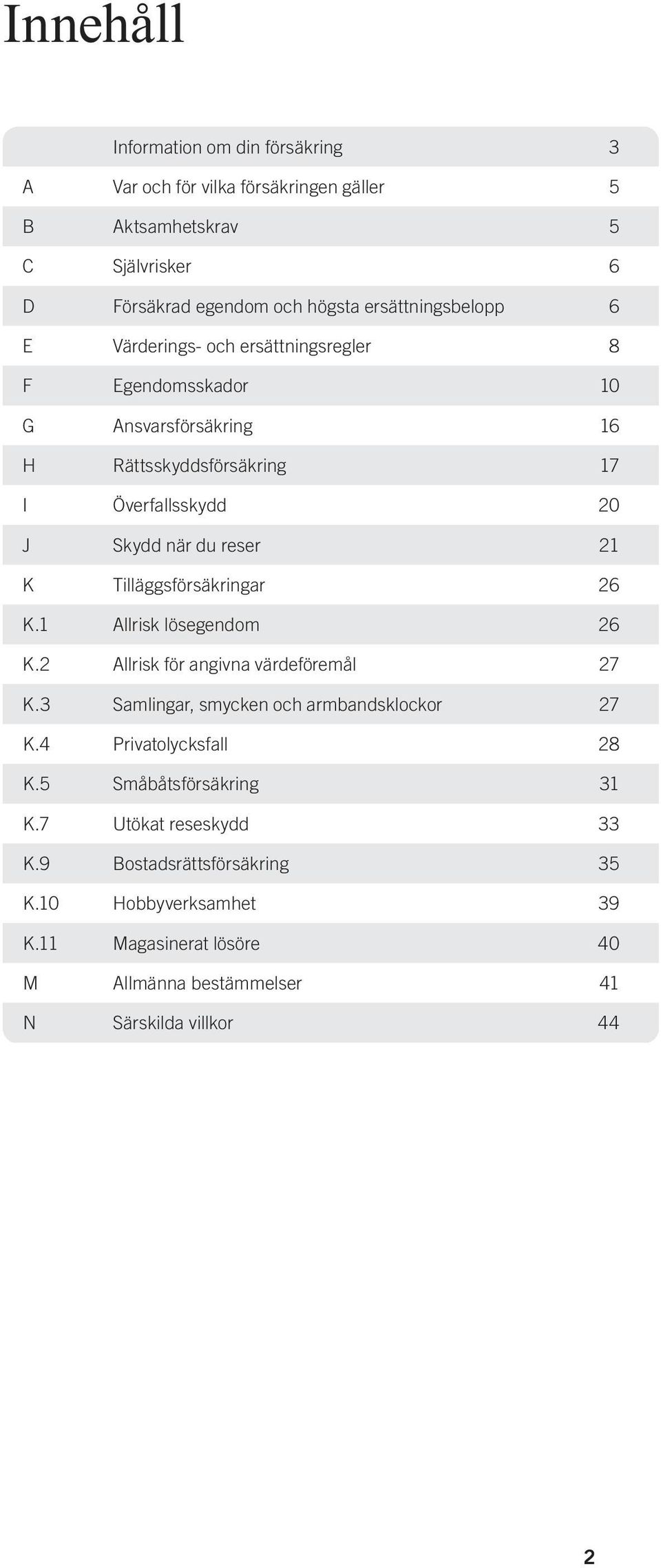 Tilläggsförsäkringar 26 K.1 Allrisk lösegendom 26 K.2 Allrisk för angivna värdeföremål 27 K.3 Samlingar, smycken och armbandsklockor 27 K.4 Privatolycksfall 28 K.