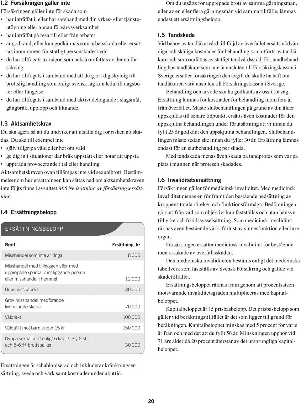 skyldig till brottslig handling som enligt svensk lag kan leda till dagsböter eller fängelse du har tillfogats i samband med aktivt deltagande i slagsmål, gängbråk, upplopp och liknande. I.