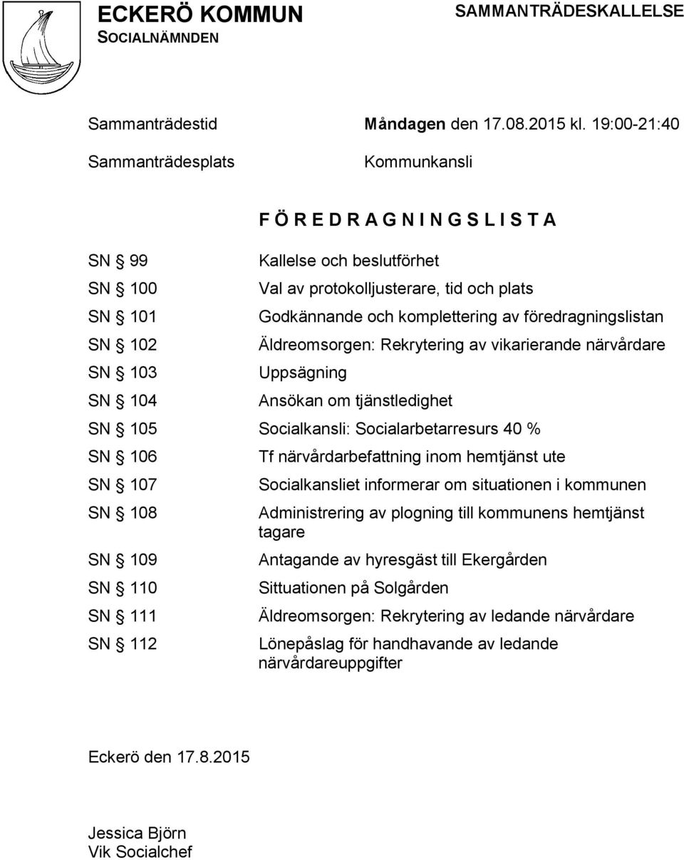 och komplettering av föredragningslistan Äldreomsorgen: Rekrytering av vikarierande närvårdare Uppsägning Ansökan om tjänstledighet SN 105 Socialkansli: Socialarbetarresurs 40 % SN 106 SN 107 SN 108