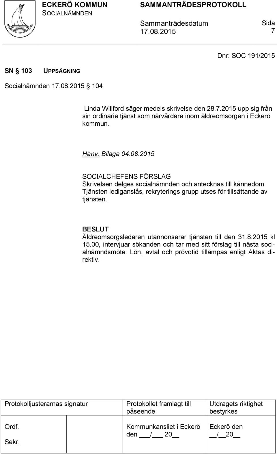 Tjänsten lediganslås, rekryterings grupp utses för tillsättande av tjänsten. BESLUT Äldreomsorgsledaren utannonserar tjänsten till den 31.8.