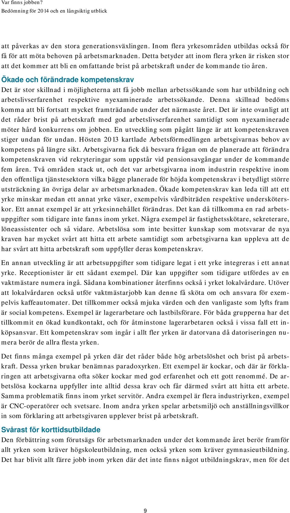 Ökade och förändrade kompetenskrav Det är stor skillnad i möjligheterna att få jobb mellan arbetssökande som har utbildning och arbetslivserfarenhet respektive nyexaminerade arbetssökande.