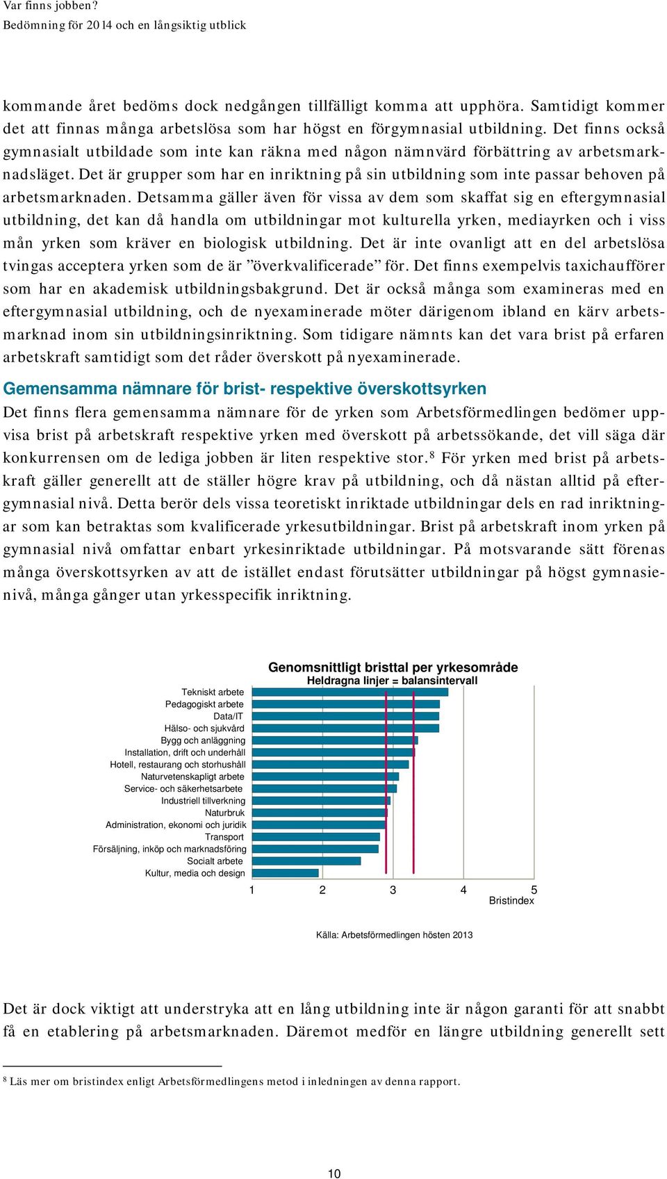 Det är grupper som har en inriktning på sin utbildning som inte passar behoven på arbetsmarknaden.