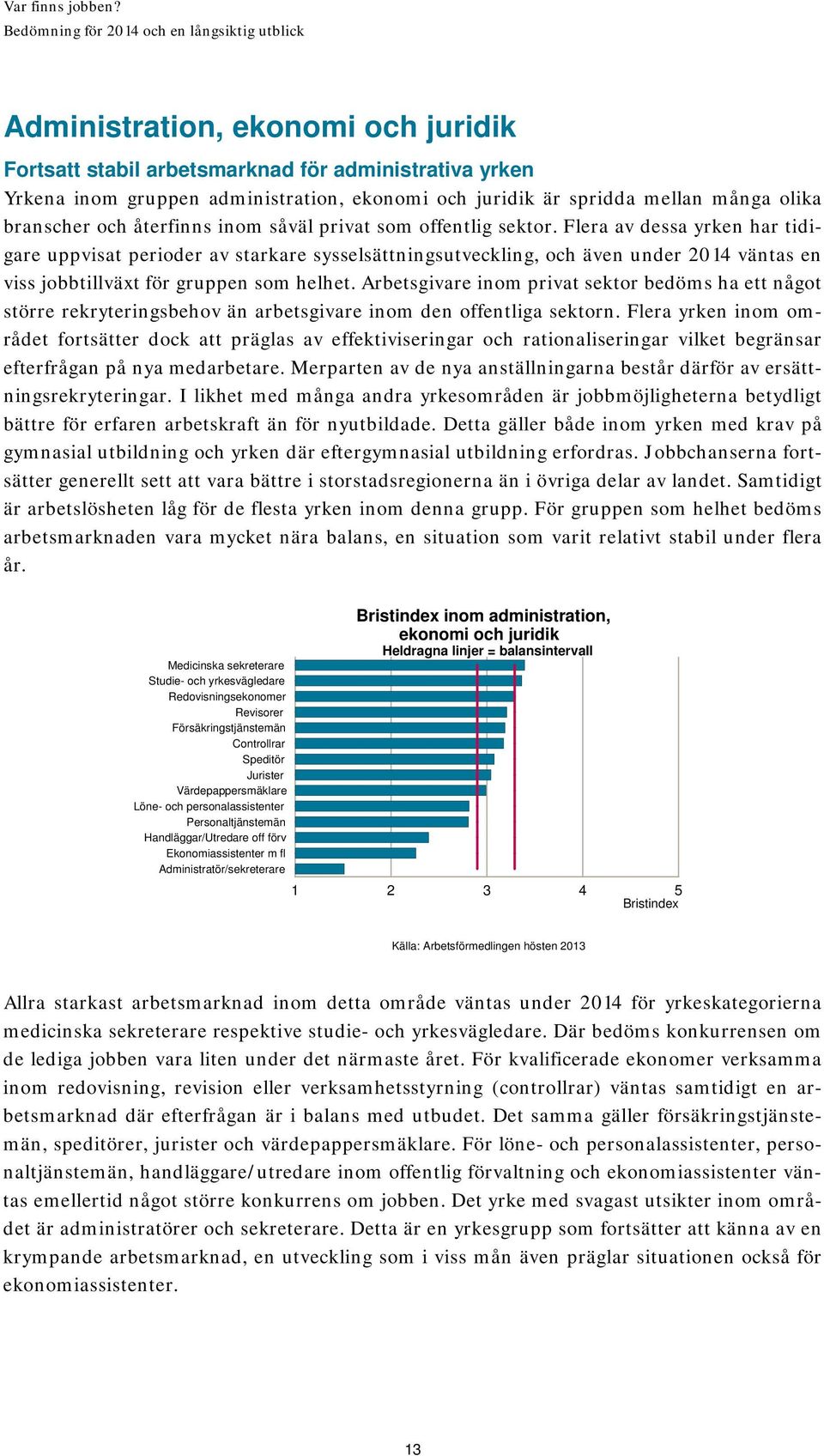 Flera av dessa yrken har tidigare uppvisat perioder av starkare sysselsättningsutveckling, och även under 2014 väntas en viss jobbtillväxt för gruppen som helhet.