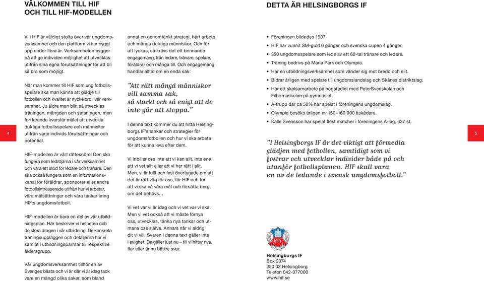 Och för att lyckas, så krävs det ett brinnande engagemang, från ledare, tränare, spelare, föräldrar och många till. Och engagemang handlar alltid om en enda sak: Föreningen bildades 1907.