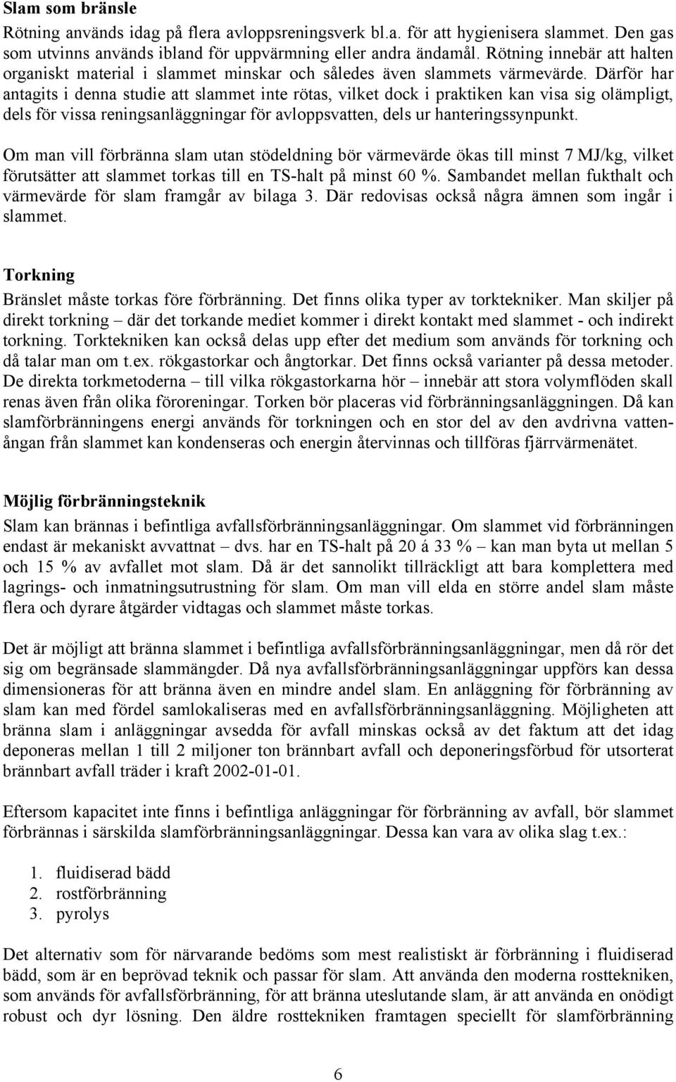 Därför har antagits i denna studie att slammet inte rötas, vilket dock i praktiken kan visa sig olämpligt, dels för vissa reningsanläggningar för avloppsvatten, dels ur hanteringssynpunkt.