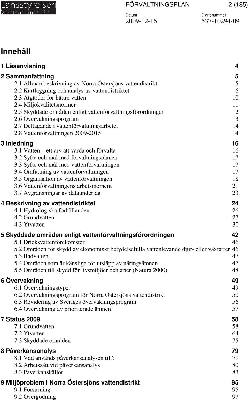 8 Vattenförvaltningen 2009-2015 14 3 Inledning 16 3.1 Vatten ett arv att vårda och förvalta 16 3.2 Syfte och mål med förvaltningsplanen 17 3.3 Syfte och mål med vattenförvaltningen 17 3.