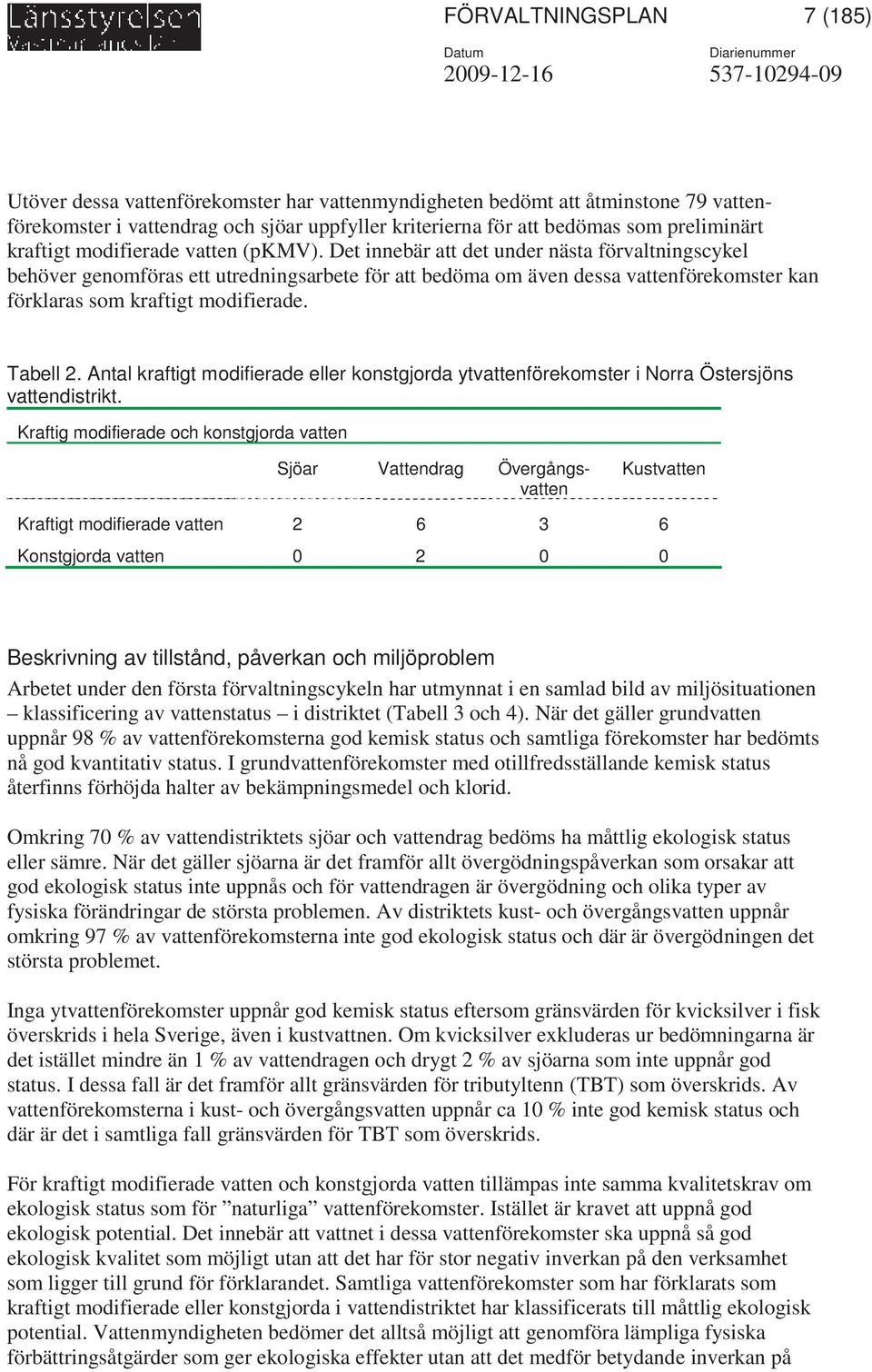 Det innebär att det under nästa förvaltningscykel behöver genomföras ett utredningsarbete för att bedöma om även dessa vattenförekomster kan förklaras som kraftigt modifierade. Tabell 2.