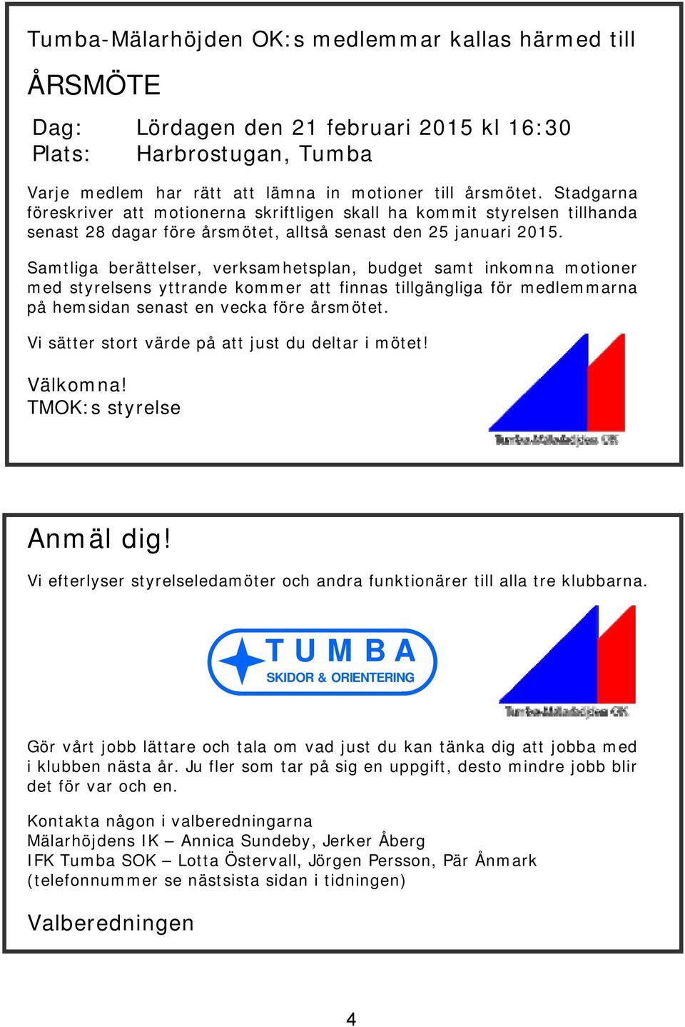 Samtliga berättelser, verksamhetsplan, budget samt inkomna motioner med styrelsens yttrande kommer att finnas tillgängliga för medlemmarna på hemsidan senast en vecka före årsmötet.