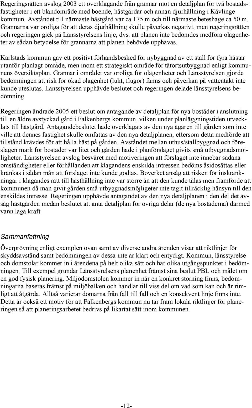 Grannarna var oroliga för att deras djurhållning skulle påverkas negativt, men regeringsrätten och regeringen gick på Länsstyrelsens linje, dvs.