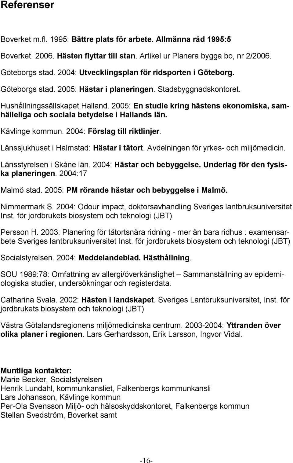 2005: En studie kring hästens ekonomiska, samhälleliga och sociala betydelse i Hallands län. Kävlinge kommun. 2004: Förslag till riktlinjer. Länssjukhuset i Halmstad: Hästar i tätort.