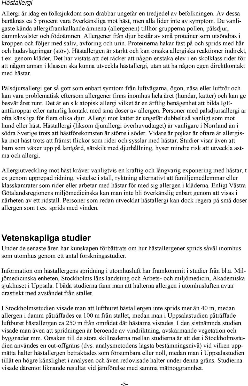 Allergener från djur består av små proteiner som utsöndras i kroppen och följer med saliv, avföring och urin. Proteinerna hakar fast på och sprids med hår och hudavlagringar (stöv).