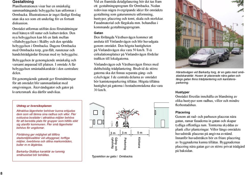 Den nya bebyggelsen kan bli en länk mellan villabebyggelsen i Skälby och den spridda bebyggelsen i Ormbacka.