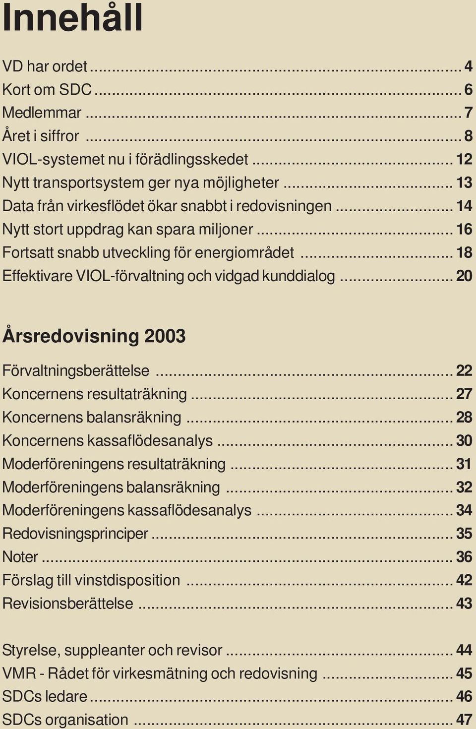 .. 18 Effektivare VIOL-förvaltning och vidgad kunddialog... 20 Årsredovisning 2003 Förvaltningsberättelse... 22 Koncernens resultaträkning... 27 Koncernens balansräkning.