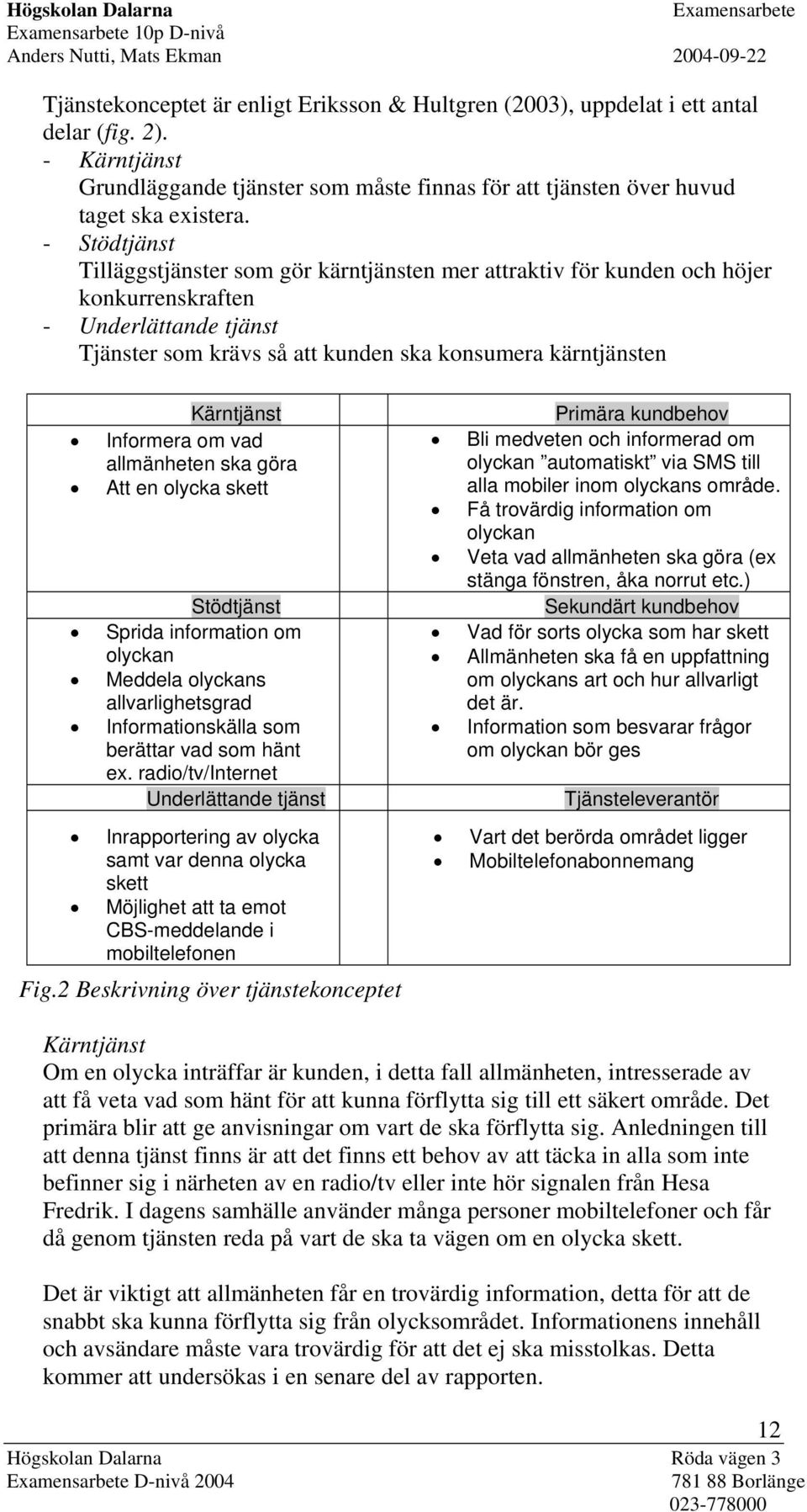 Informera om vad allmänheten ska göra Att en olycka skett Stödtjänst Sprida information om olyckan Meddela olyckans allvarlighetsgrad Informationskälla som berättar vad som hänt ex.