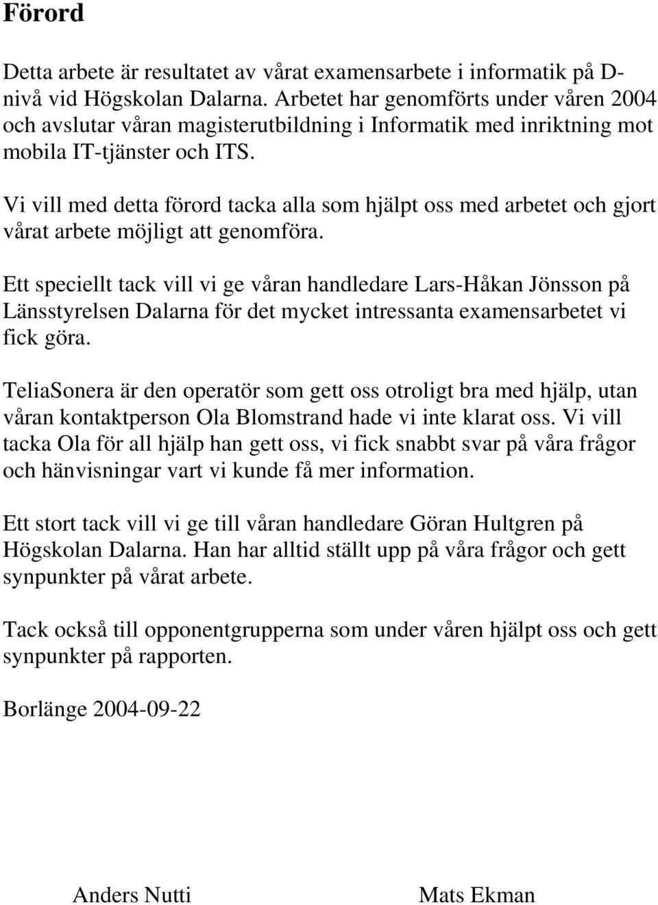 Vi vill med detta förord tacka alla som hjälpt oss med arbetet och gjort vårat arbete möjligt att genomföra.