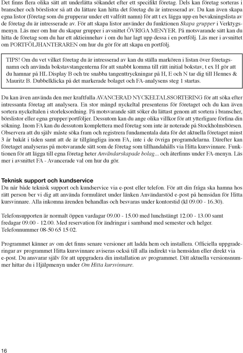 För att skapa listor använder du funktionen Skapa grupper i Verktygsmenyn. Läs mer om hur du skapar grupper i avsnittet ÖVRIGA MENYER.