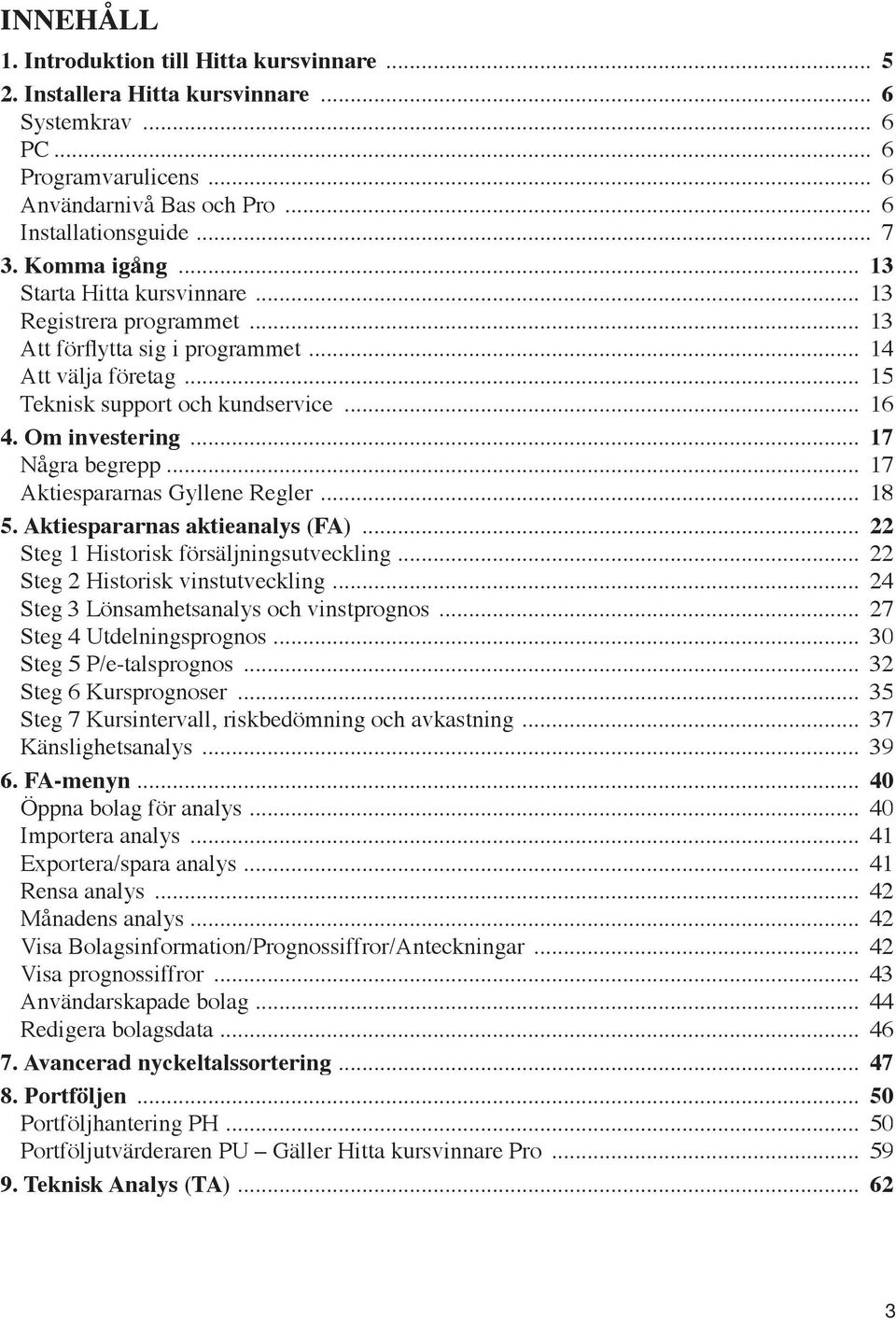 .. 17 Några begrepp... 17 Aktiespararnas Gyllene Regler... 18 5. Aktiespararnas aktieanalys (FA)... 22 Steg 1 Historisk försäljningsutveckling... 22 Steg 2 Historisk vinstutveckling.