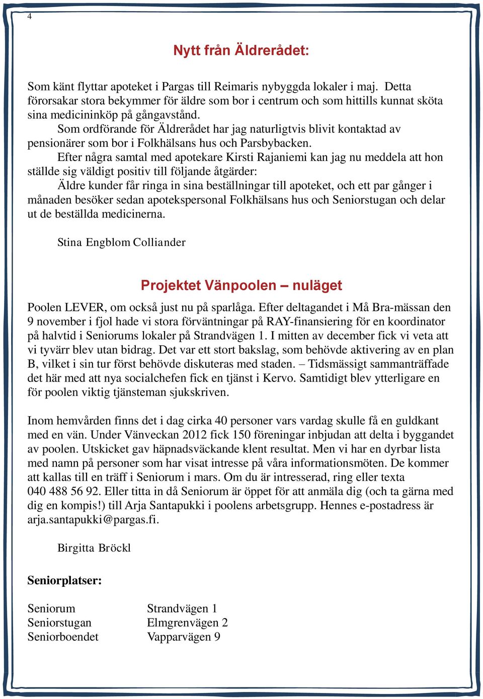 Som ordförande för Äldrerådet har jag naturligtvis blivit kontaktad av pensionärer som bor i Folkhälsans hus och Parsbybacken.