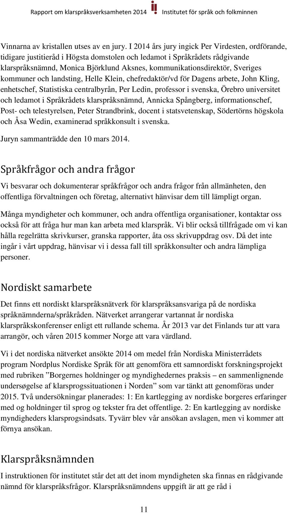 Sveriges kommuner och landsting, Helle Klein, chefredaktör/vd för Dagens arbete, John Kling, enhetschef, Statistiska centralbyrån, Per Ledin, professor i svenska, Örebro universitet och ledamot i