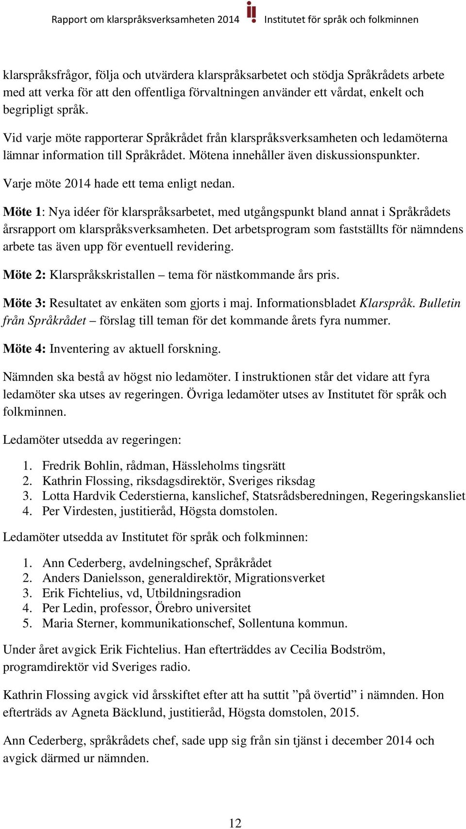 Varje möte 2014 hade ett tema enligt nedan. Möte 1: Nya idéer för klarspråksarbetet, med utgångspunkt bland annat i Språkrådets årsrapport om klarspråksverksamheten.