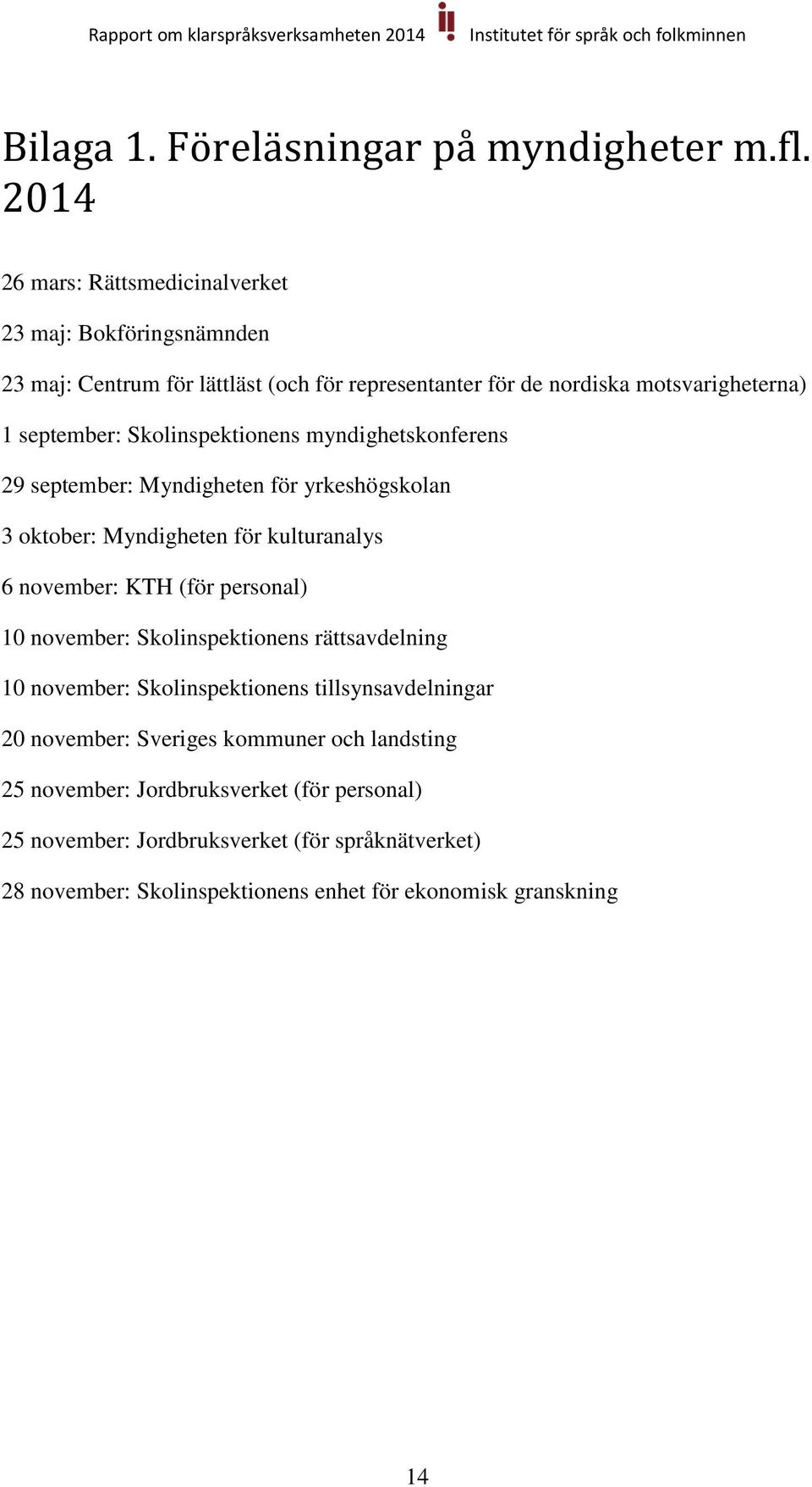 Skolinspektionens myndighetskonferens 29 september: Myndigheten för yrkeshögskolan 3 oktober: Myndigheten för kulturanalys 6 november: KTH (för personal) 10
