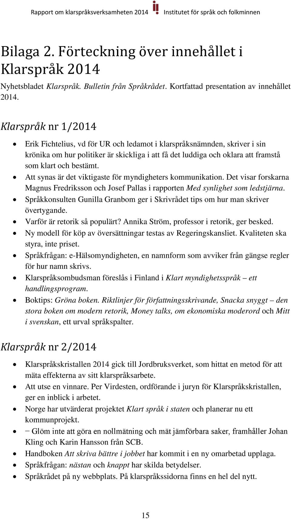 Att synas är det viktigaste för myndigheters kommunikation. Det visar forskarna Magnus Fredriksson och Josef Pallas i rapporten Med synlighet som ledstjärna.
