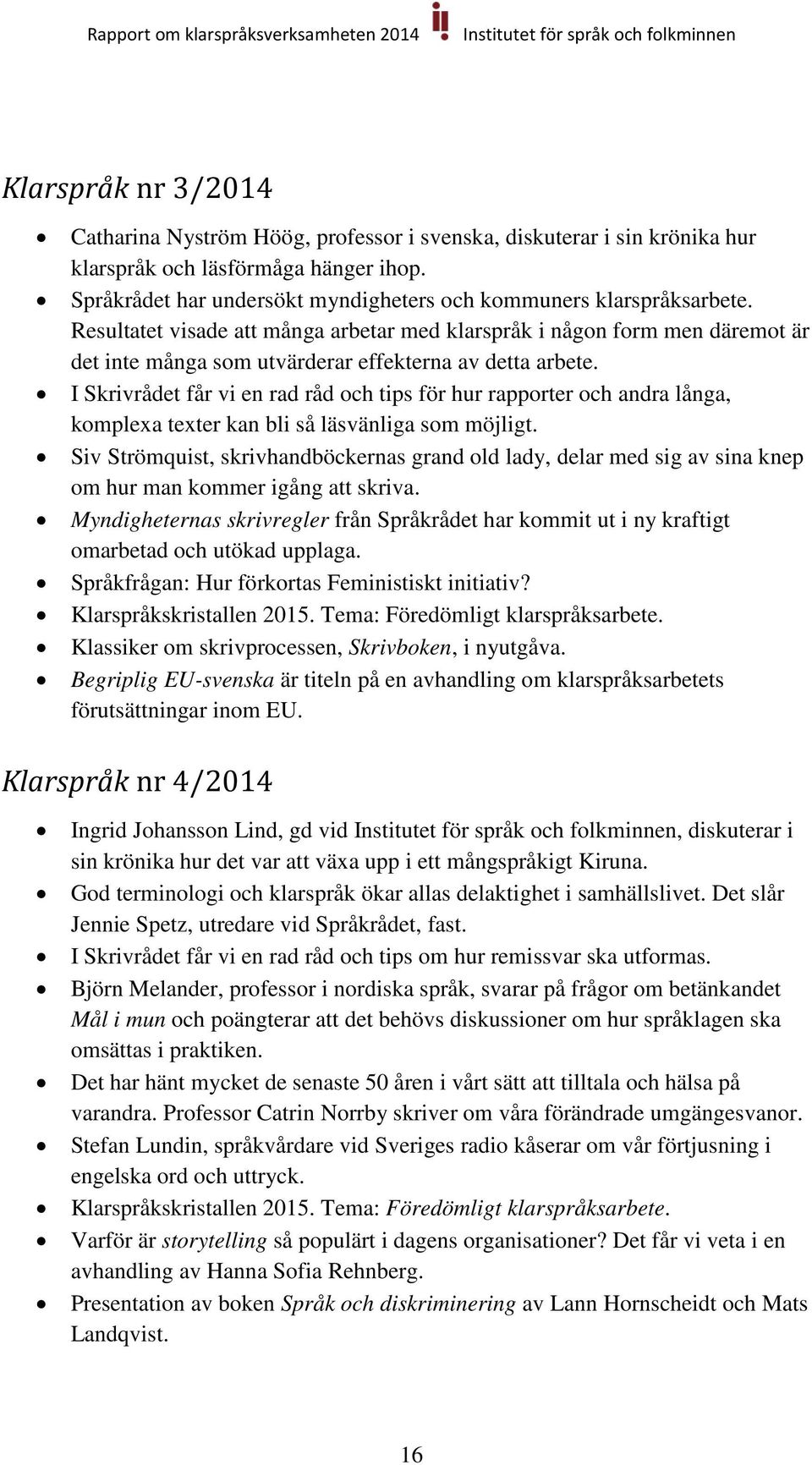 Resultatet visade att många arbetar med klarspråk i någon form men däremot är det inte många som utvärderar effekterna av detta arbete.
