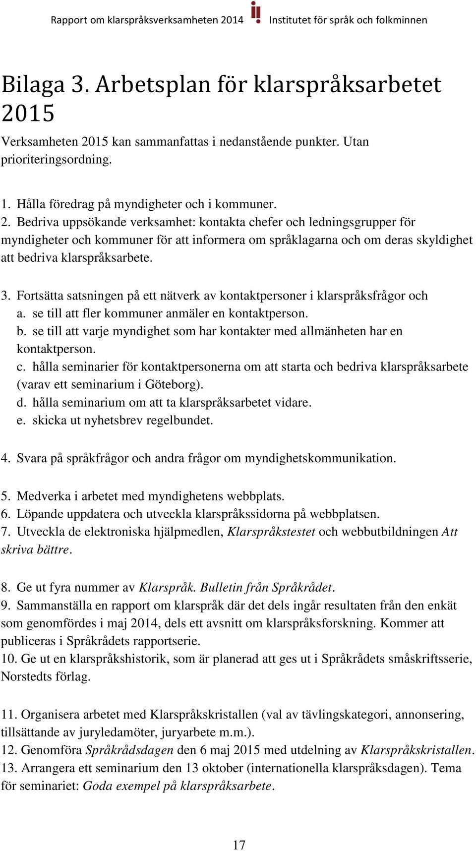 15 kan sammanfattas i nedanstående punkter. Utan prioriteringsordning. 1. Hålla föredrag på myndigheter och i kommuner. 2.